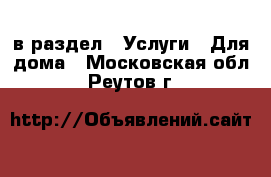  в раздел : Услуги » Для дома . Московская обл.,Реутов г.